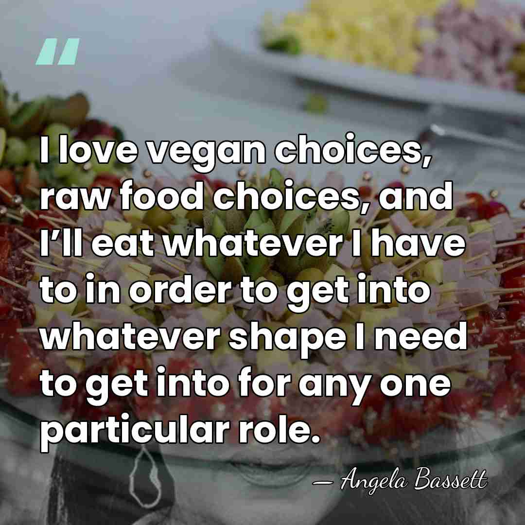 I love vegan choices, raw food choices, and I’ll eat whatever I&hellip; - Angela Bassett