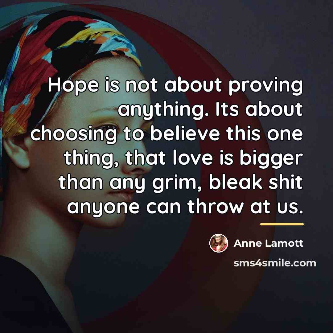 “Hope is not about proving anything. Its about choosing to…” quote by Anne Lamott