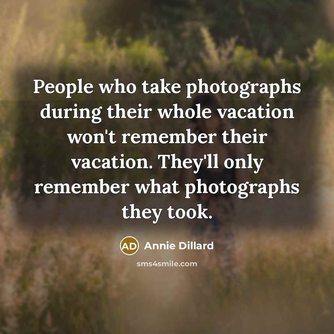 “People who take photographs during their whole vacation won't remember…” quote by Annie Dillard