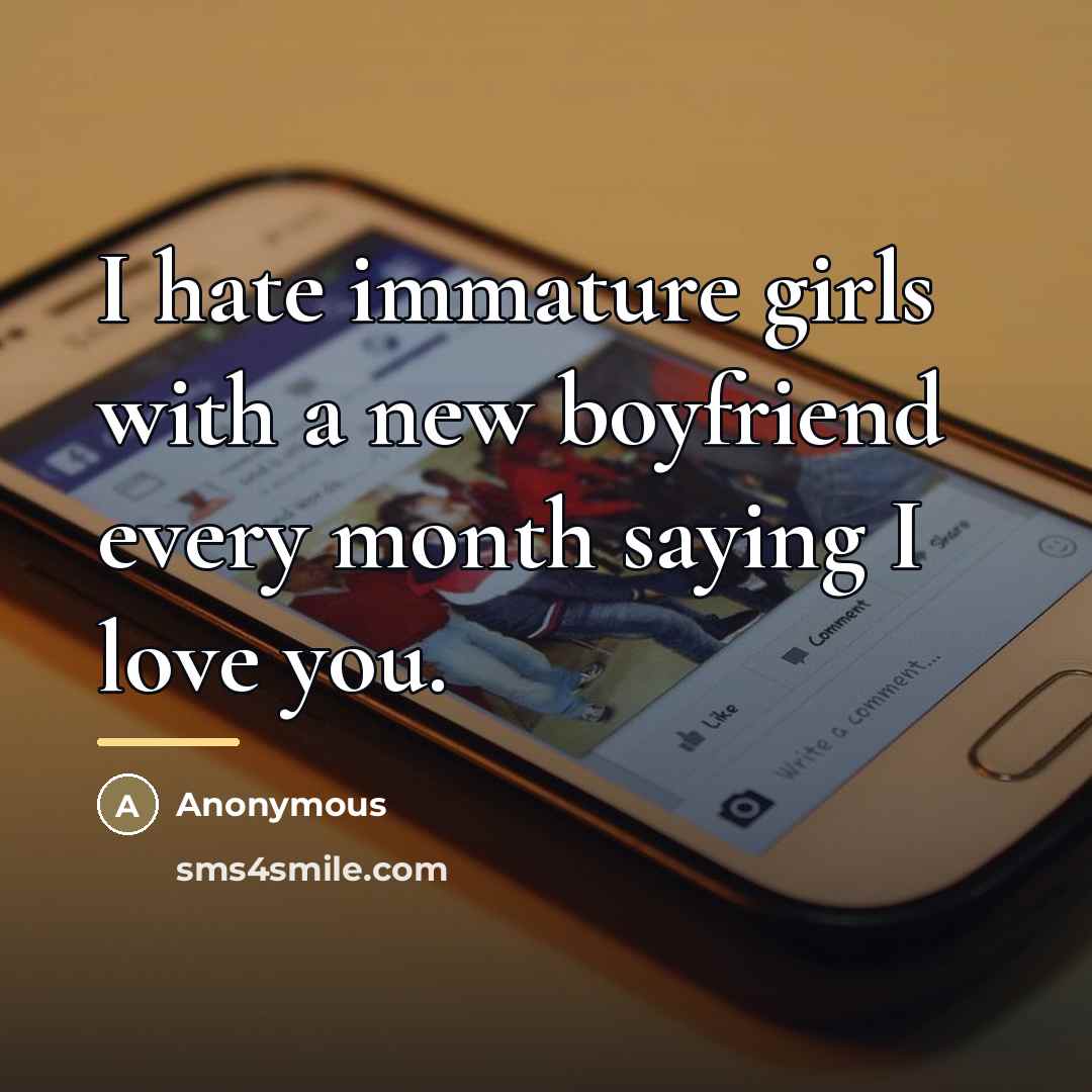 “I hate immature girls with a new boyfriend every month…” quote by Anonymous