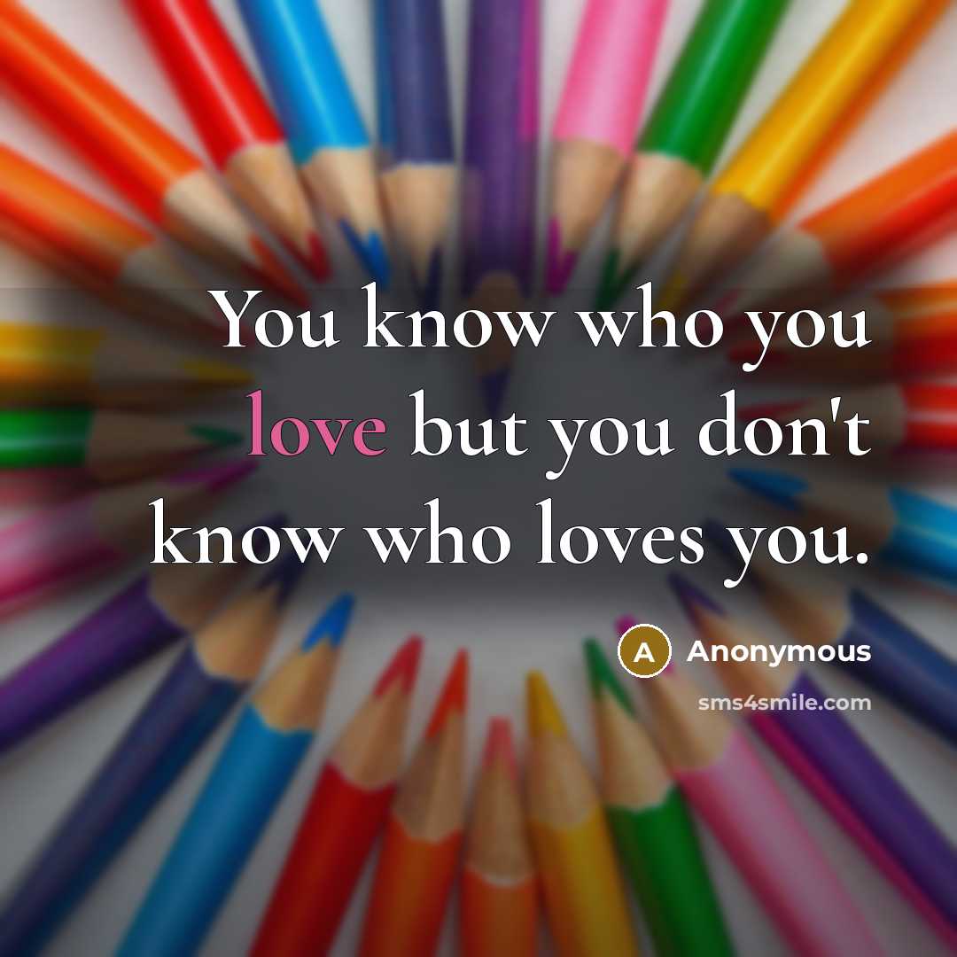 “You know who you love but you don't know who…” quote by Anonymous