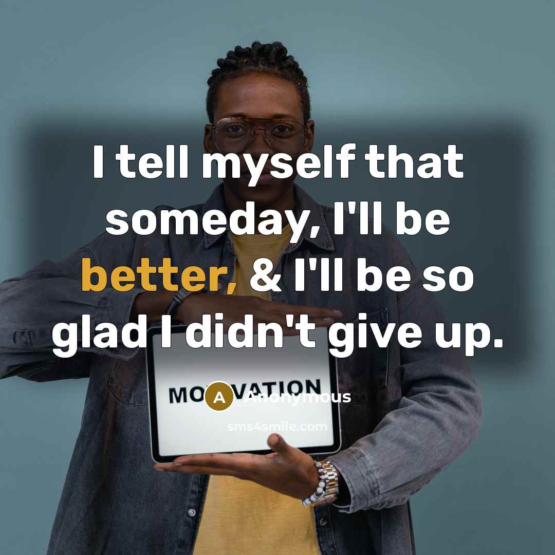 “I tell myself that someday, I'll be better, & I'll be so glad I didn't give up.” quote by Anonymous