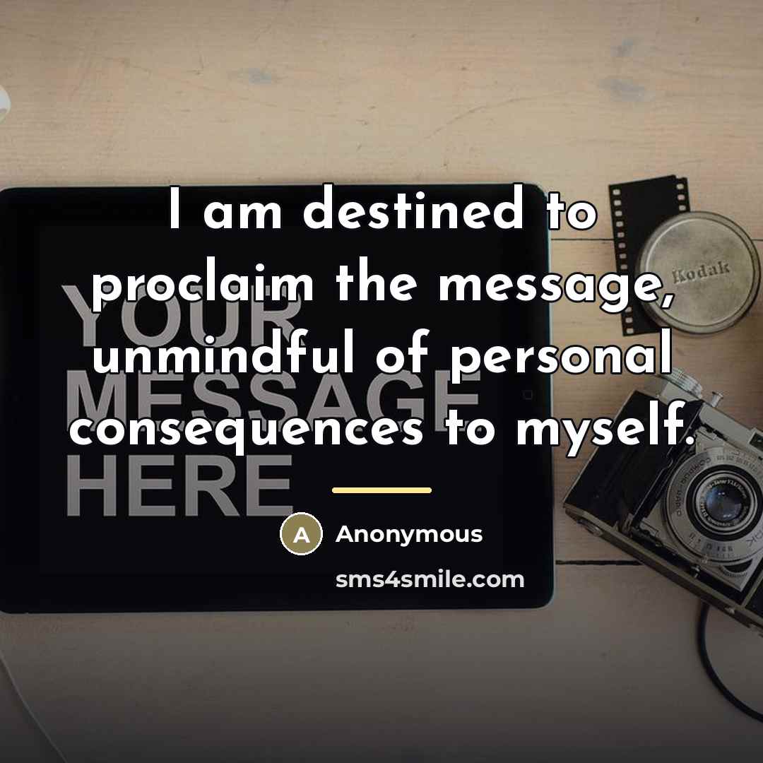“I am destined to proclaim the message, unmindful of personal…” quote by Anonymous