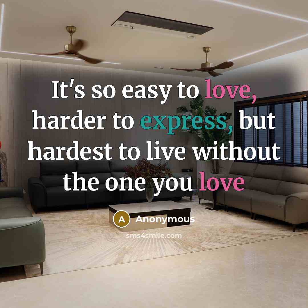 “It's so easy to love, harder to express, but hardest to live without the one you love” quote by Anonymous