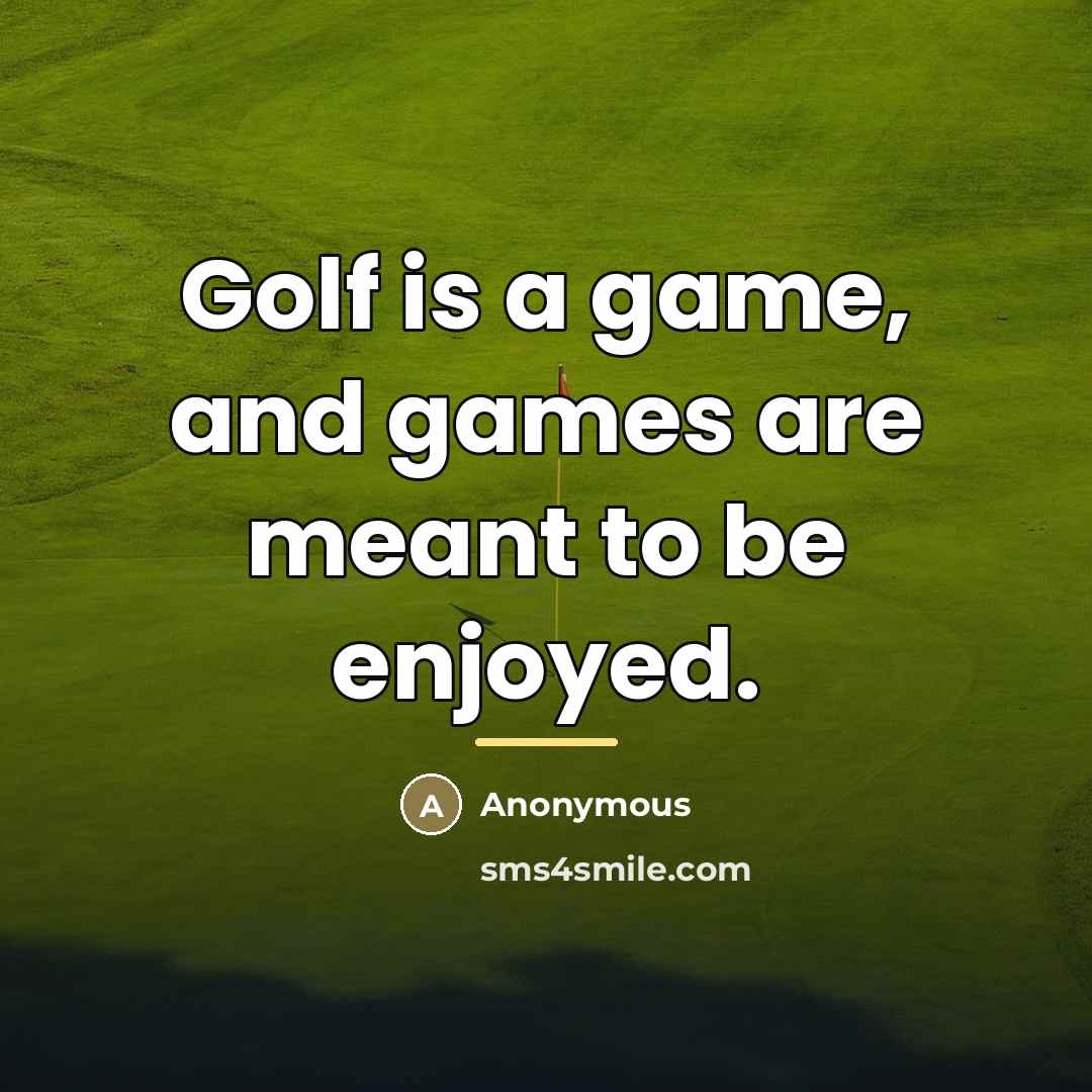“Golf is a game, and games are meant to be…” quote by Anonymous