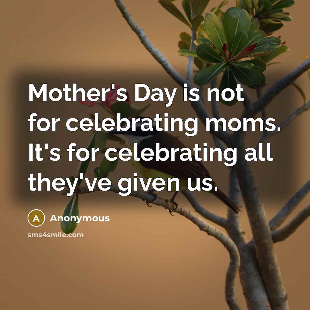 “Mother's Day is not for celebrating moms. It's for celebrating…” quote by Anonymous