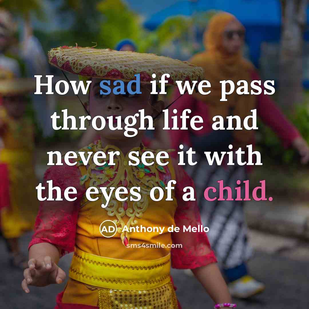 “How sad if we pass through life and never see it with the eyes of a child.” quote by Anthony de Mello