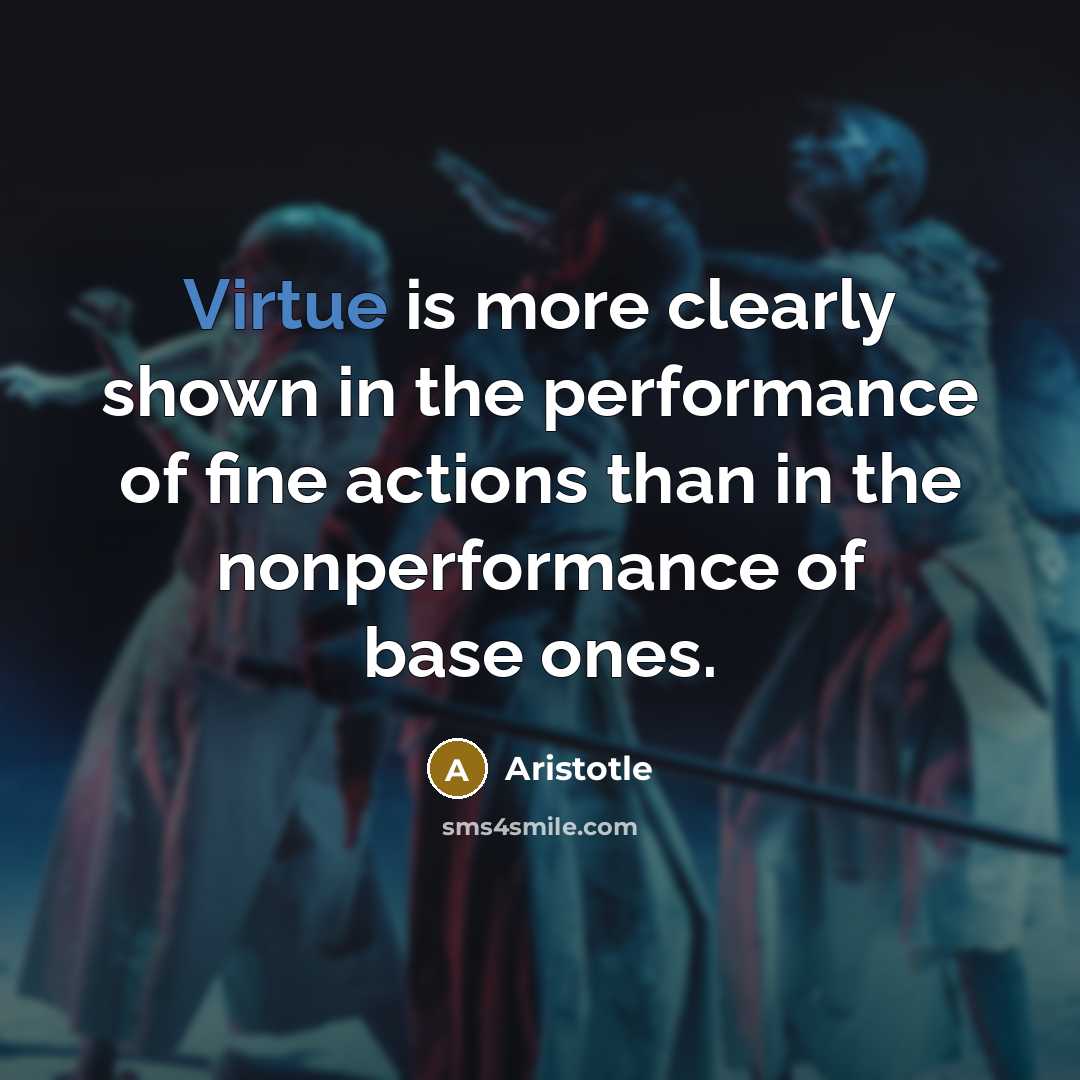 “Virtue is more clearly shown in the performance of fine…” quote by Aristotle