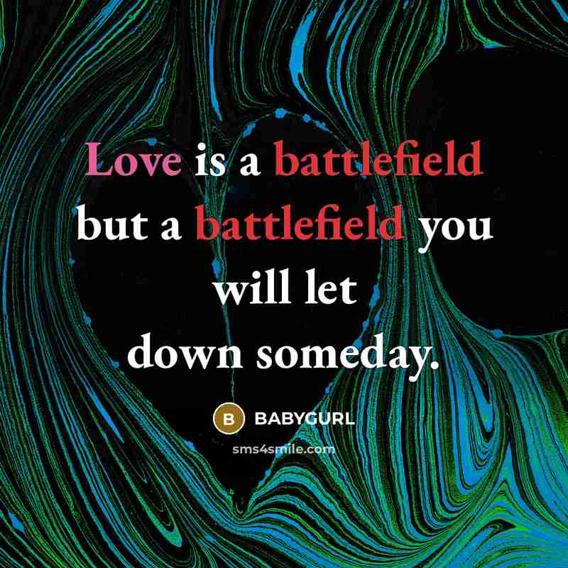 “Love is a battlefield but a battlefield you will let down someday.” quote by Babygurl