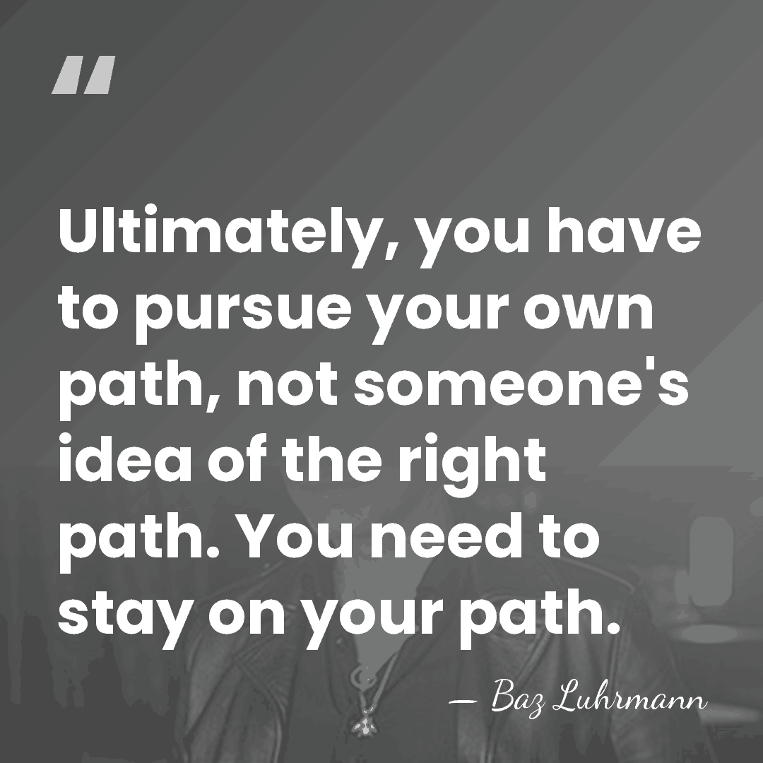 Ultimately, you have to pursue your own path, not someone's idea of&hellip; - Baz Luhrmann