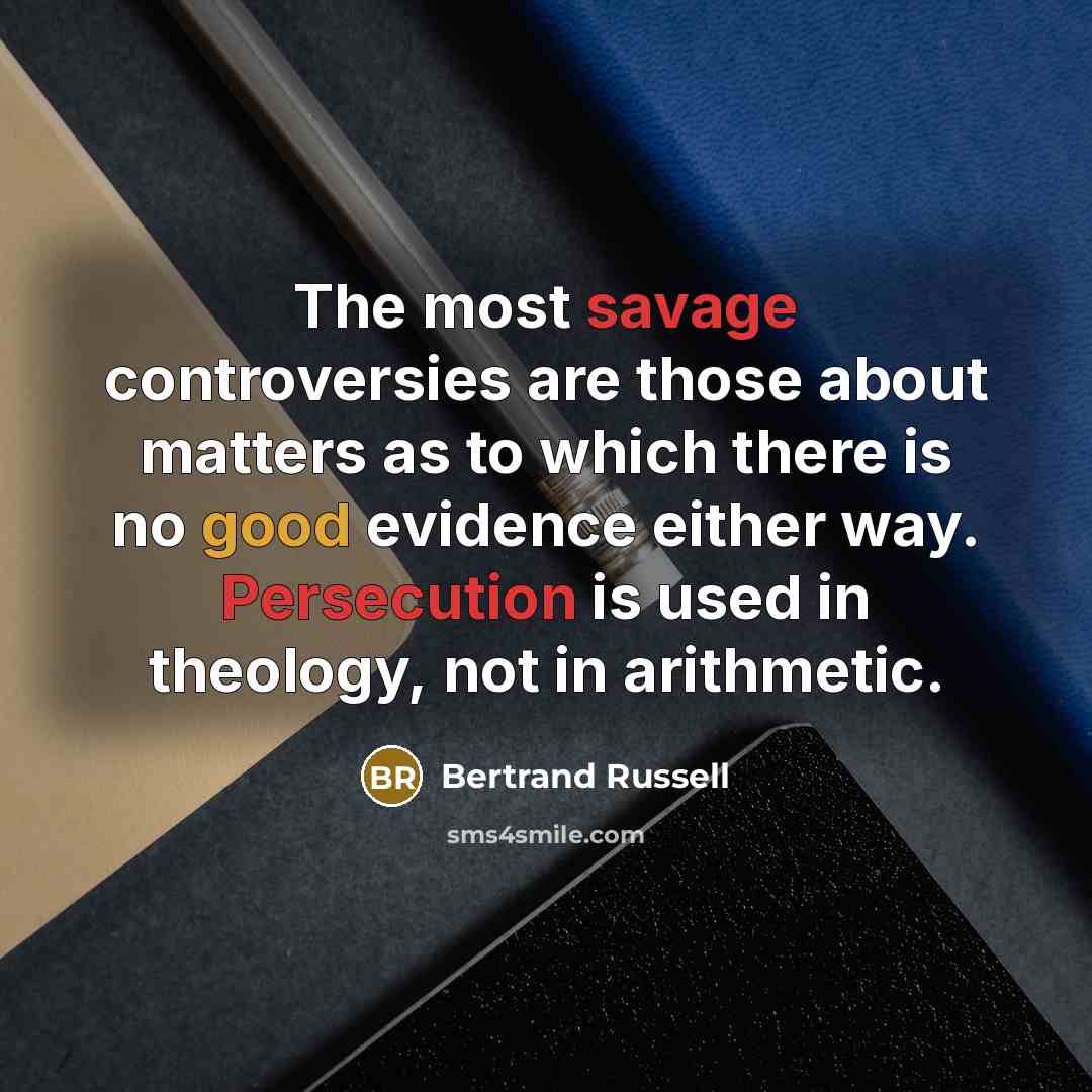 “The most savage controversies are those about matters as to which there is no good evidence either way. Persecution is used in theology, not in arithmetic.” quote by Bertrand Russell