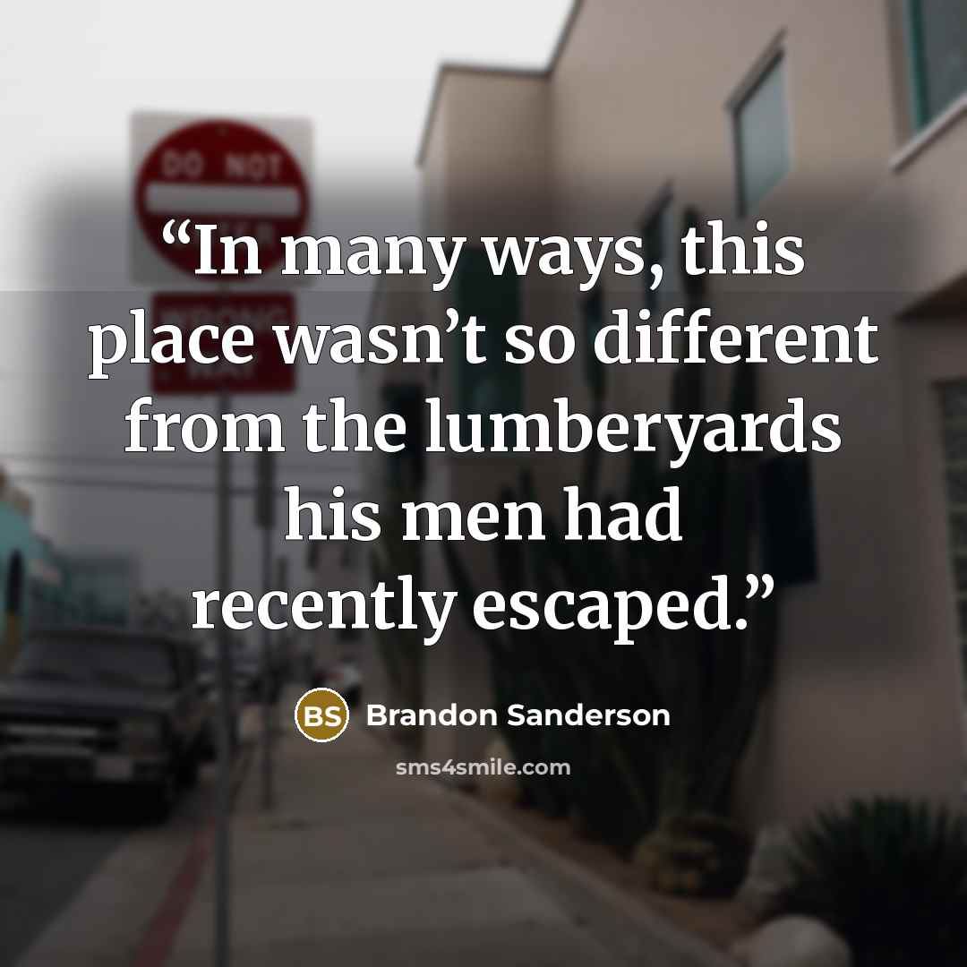 “In many ways, this place wasn’t so different from the lumberyards his men had recently escaped.” quote by Brandon Sanderson