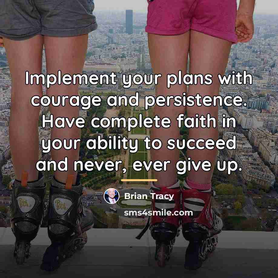 “Implement your plans with courage and persistence. Have complete faith…” quote by Brian Tracy
