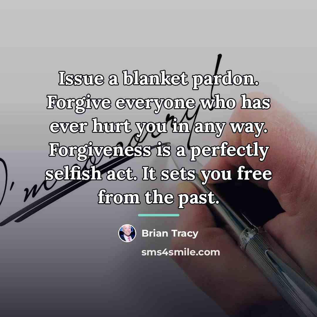 “Issue a blanket pardon. Forgive everyone who has ever hurt…” quote by Brian Tracy
