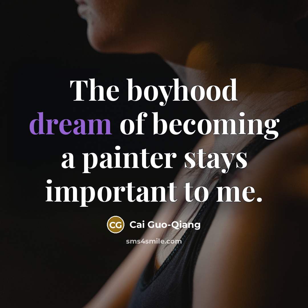 “The boyhood dream of becoming a painter stays important to…” quote by Cai Guo-Qiang