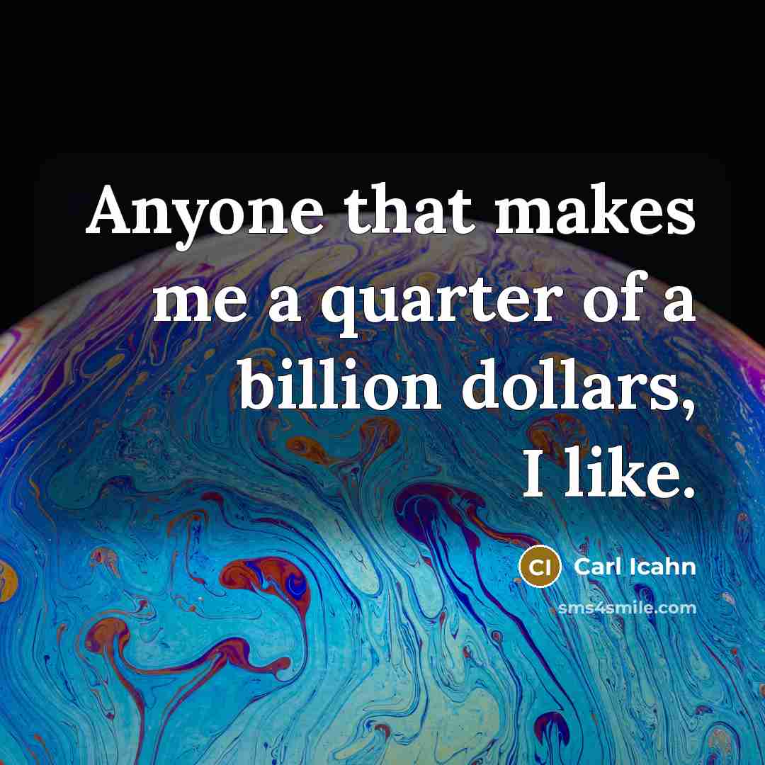 “Anyone that makes me a quarter of a billion dollars,…” quote by Carl Icahn