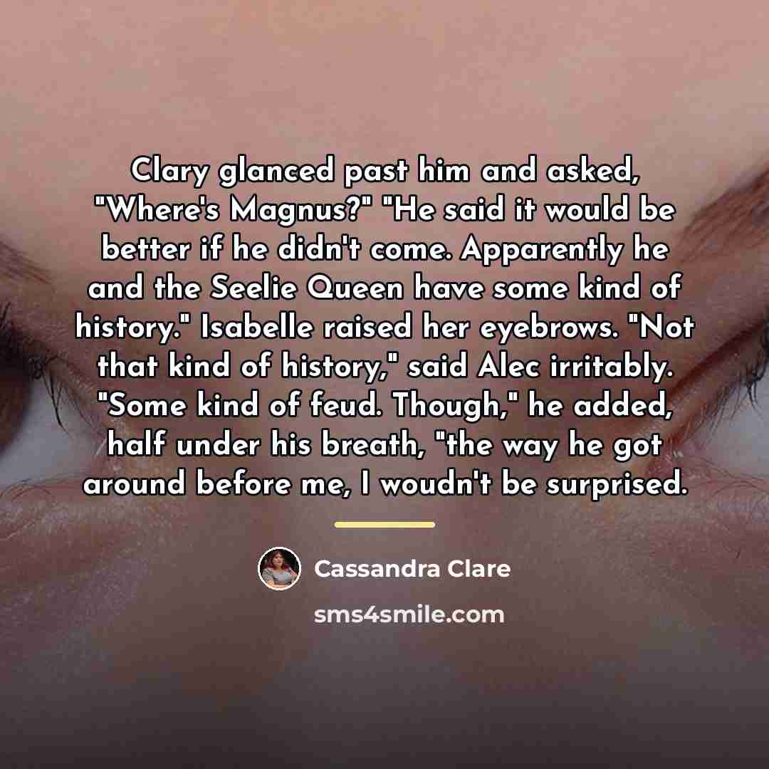 “Clary glanced past him and asked, "Where's Magnus?" "He said…” quote by Cassandra Clare