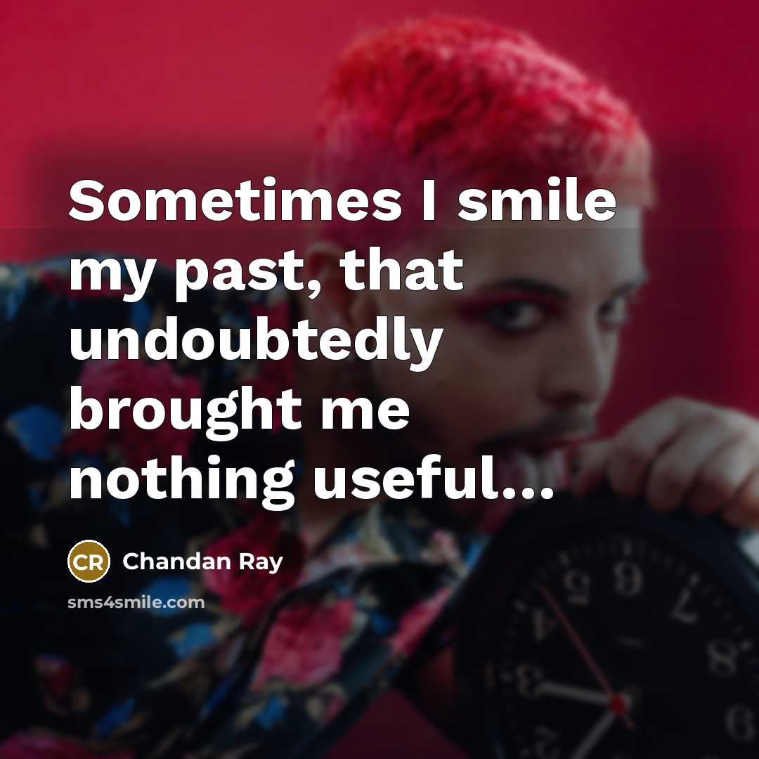 “Sometimes I smile my past, that undoubtedly brought me nothing useful…” quote by Chandan Ray