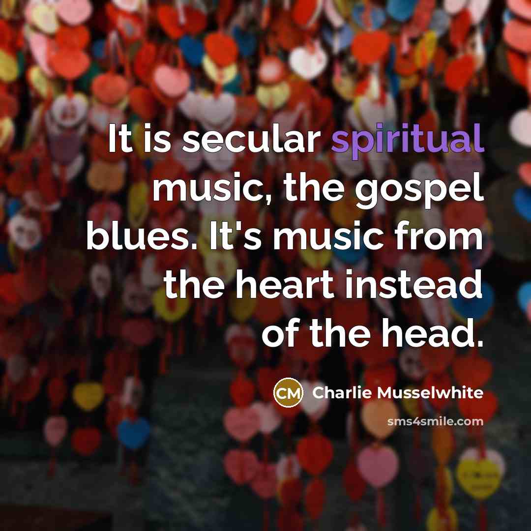 “It is secular spiritual music, the gospel blues. It's music…” quote by Charlie Musselwhite