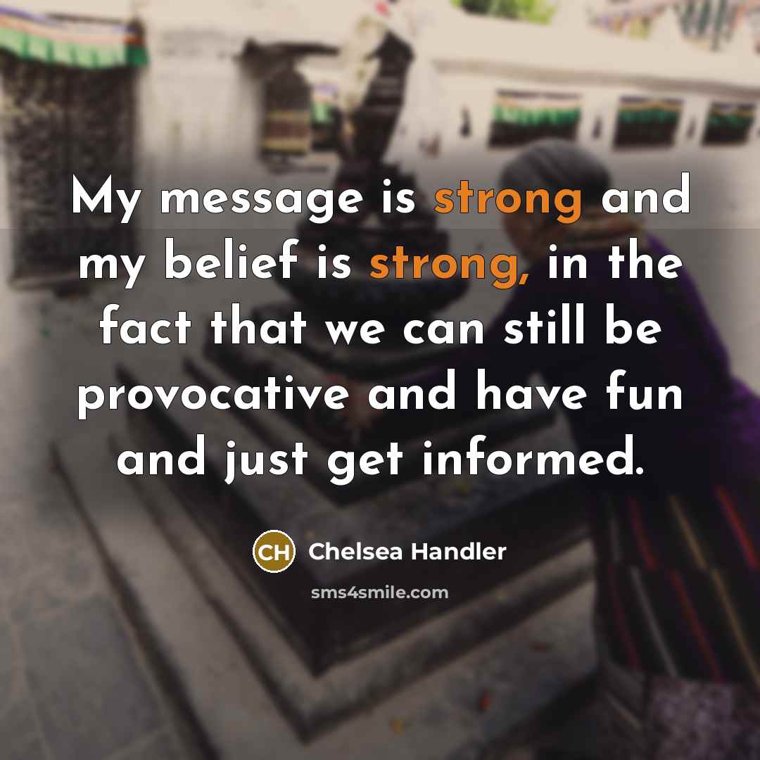 “My message is strong and my belief is strong, in…” quote by Chelsea Handler