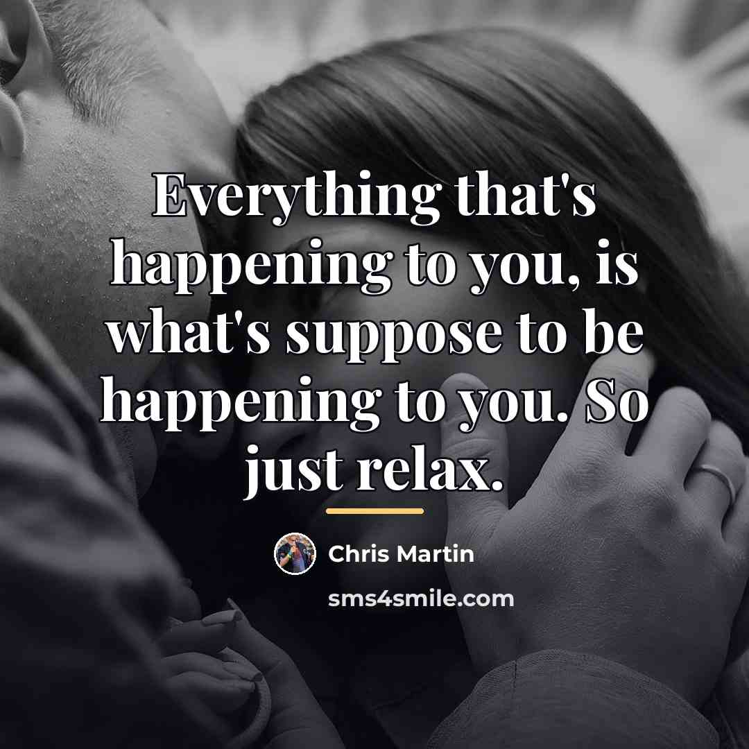 “Everything that's happening to you, is what's suppose to be…” quote by Chris Martin
