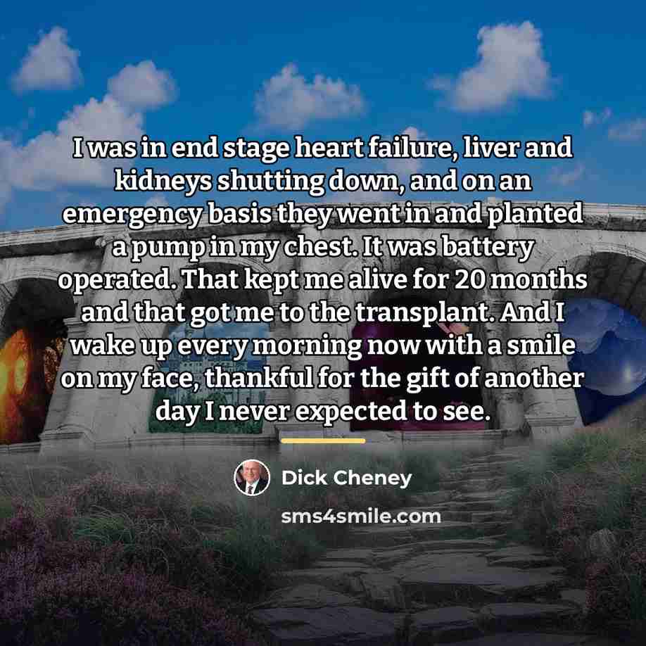 “I was in end stage heart failure, liver and kidneys…” quote by Dick Cheney