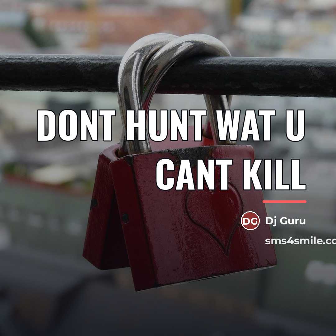 “Dont huNt Wat u cant kill…” quote by Dj Guru