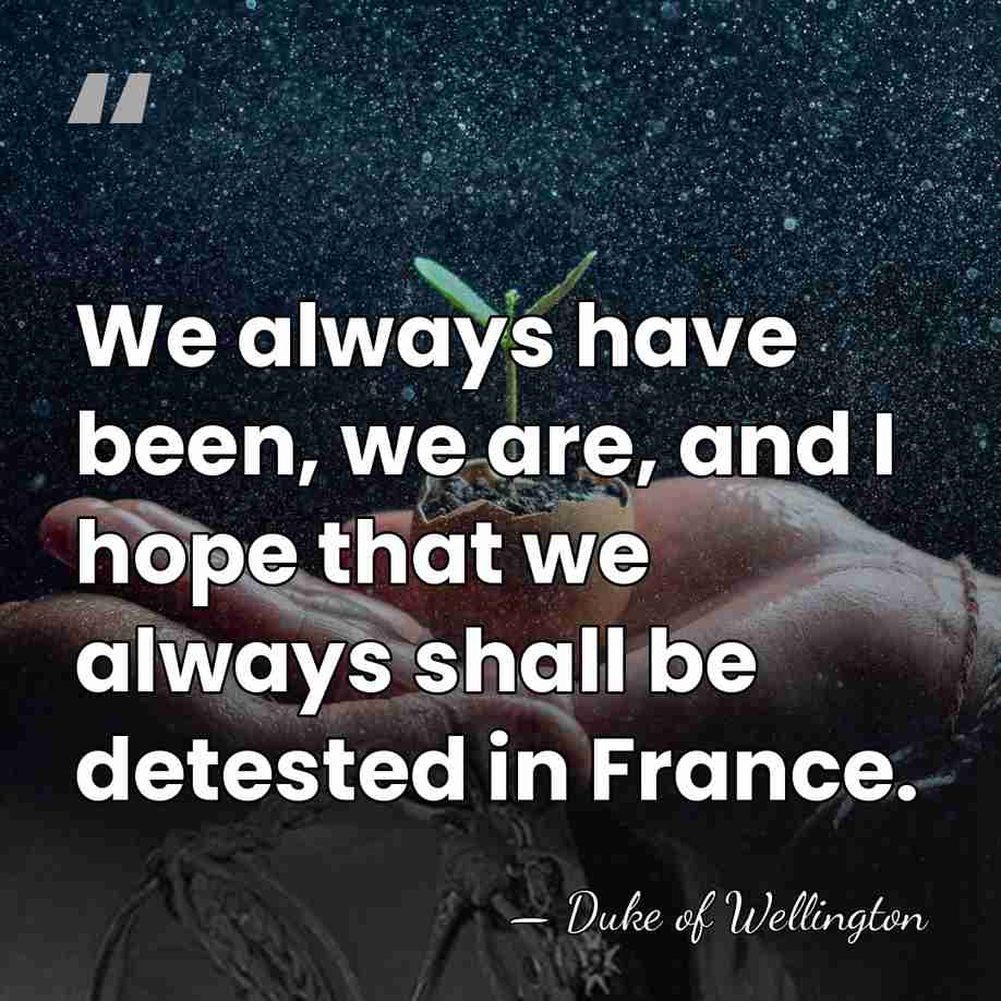 We always have been, we are, and I hope that we always&hellip; - Duke of Wellington