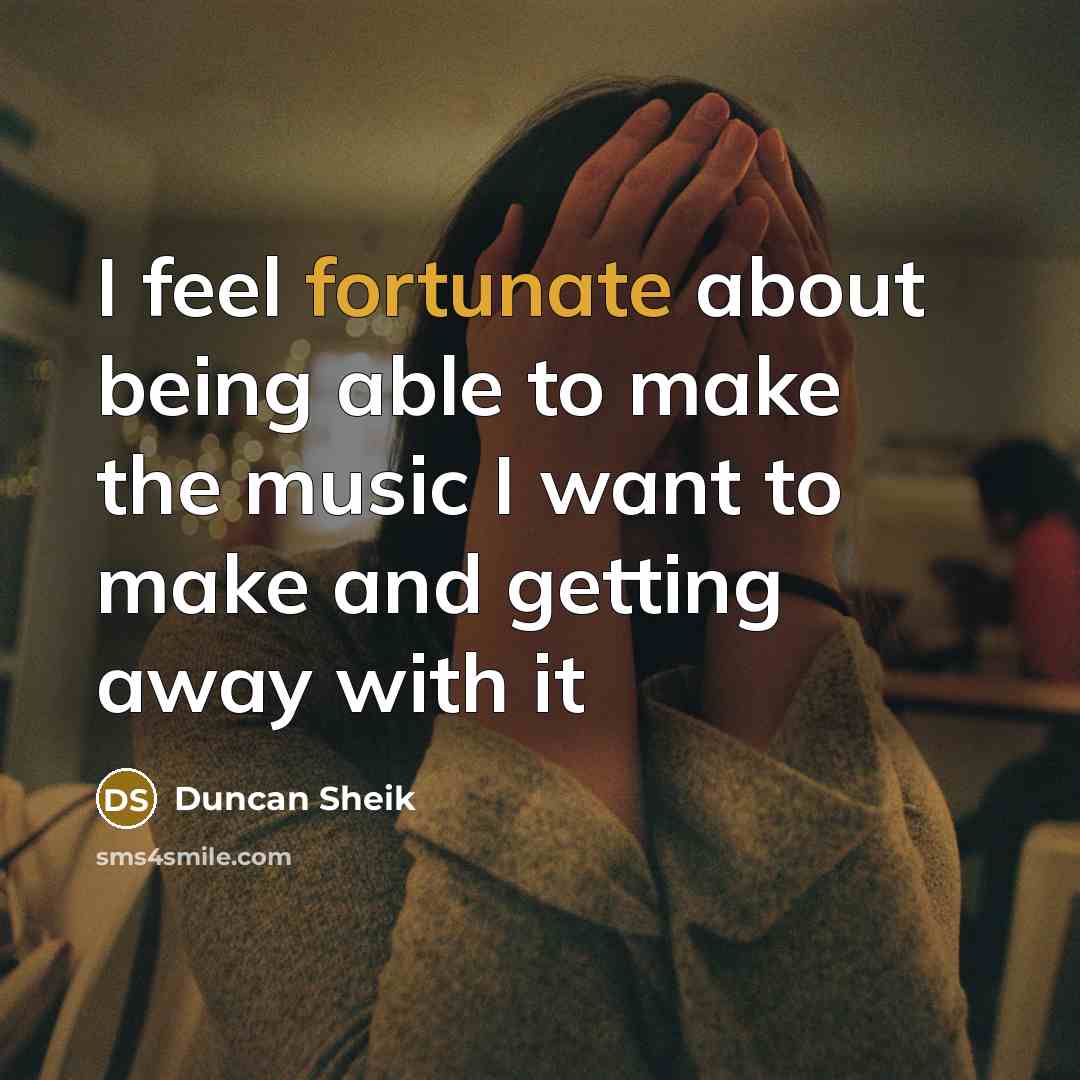 “I feel fortunate about being able to make the music…” quote by Duncan Sheik