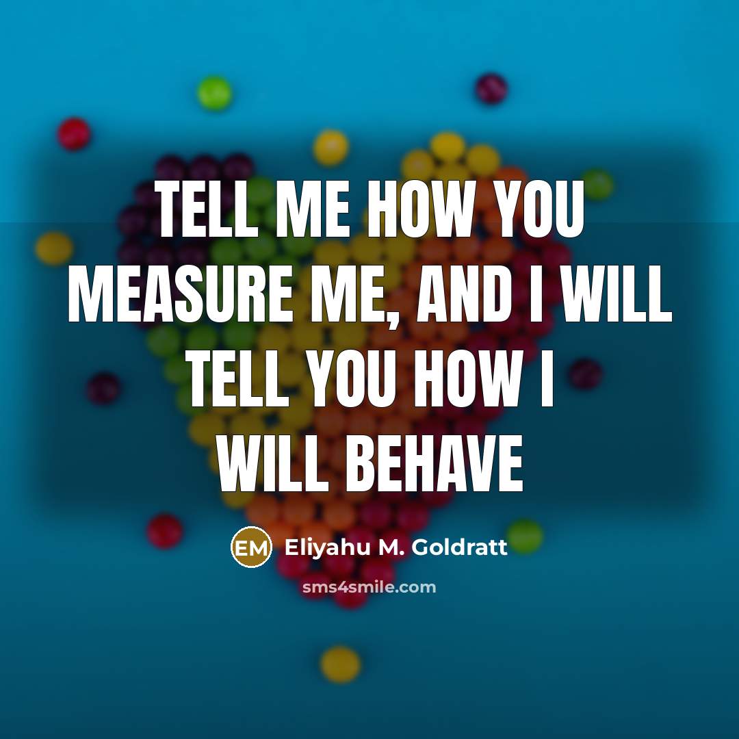 “Tell me how you measure me, and I will tell…” quote by Eliyahu M. Goldratt