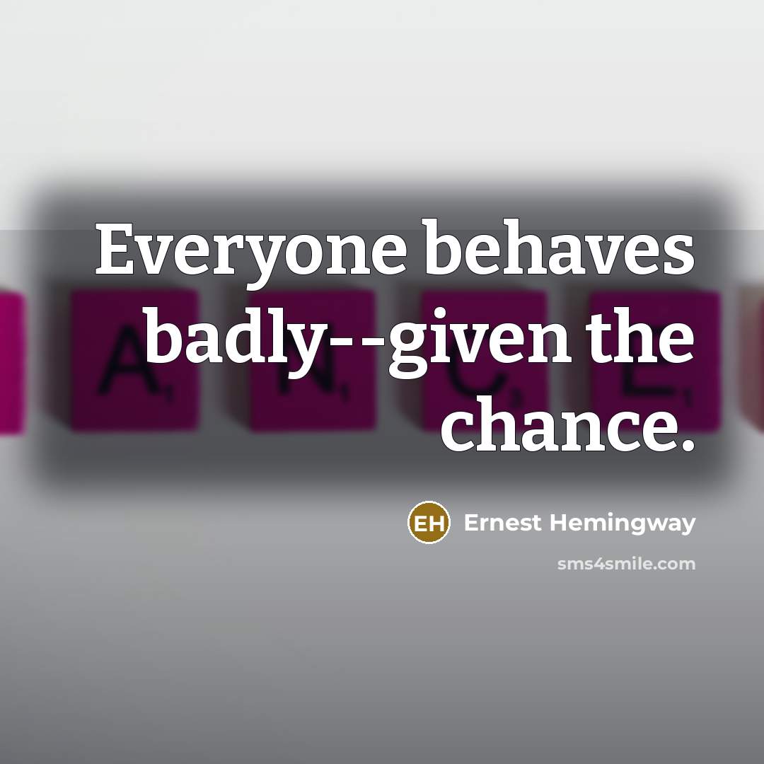 “Everyone behaves badly--given the chance.…” quote by Ernest Hemingway