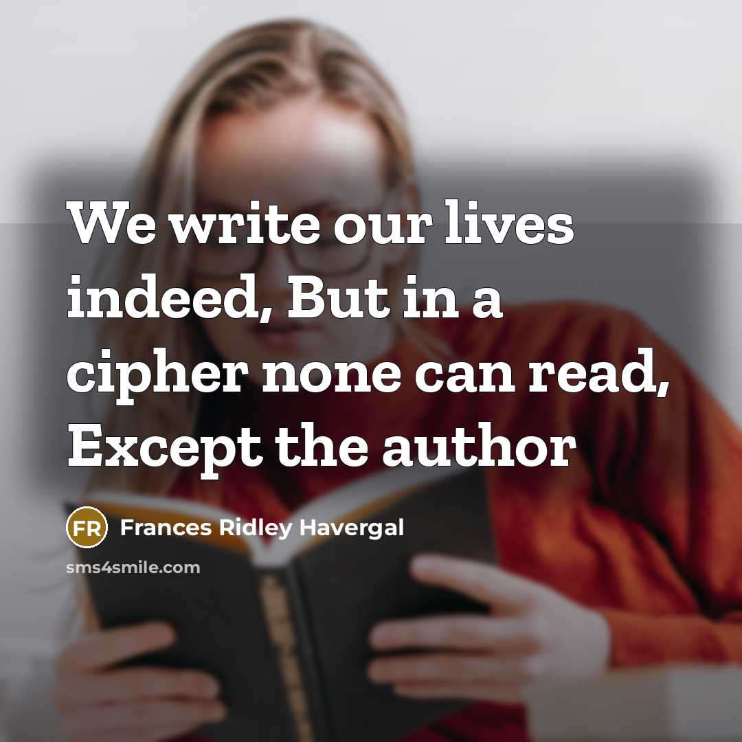 “We write our lives indeed, But in a cipher none…” quote by Frances Ridley Havergal