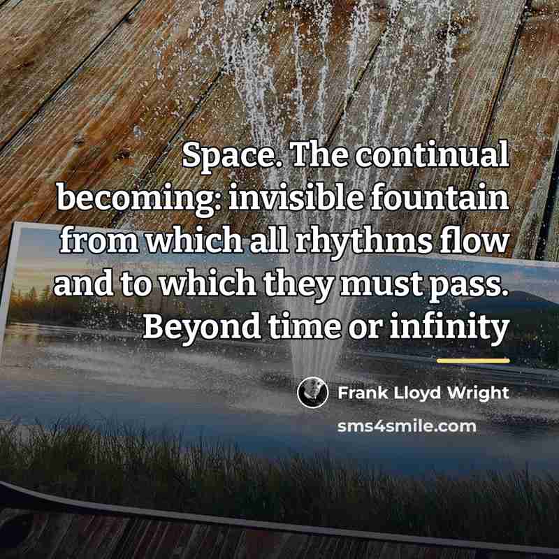 “Space. The continual becoming: invisible fountain from which all rhythms…” quote by Frank Lloyd Wright