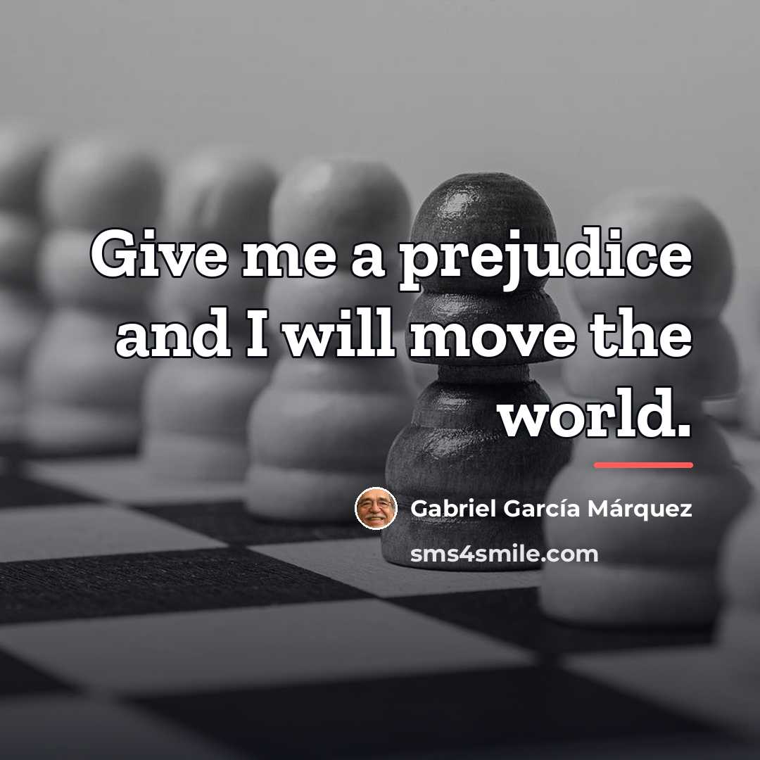 “Give me a prejudice and I will move the world.…” quote by Gabriel Garcia Marquez