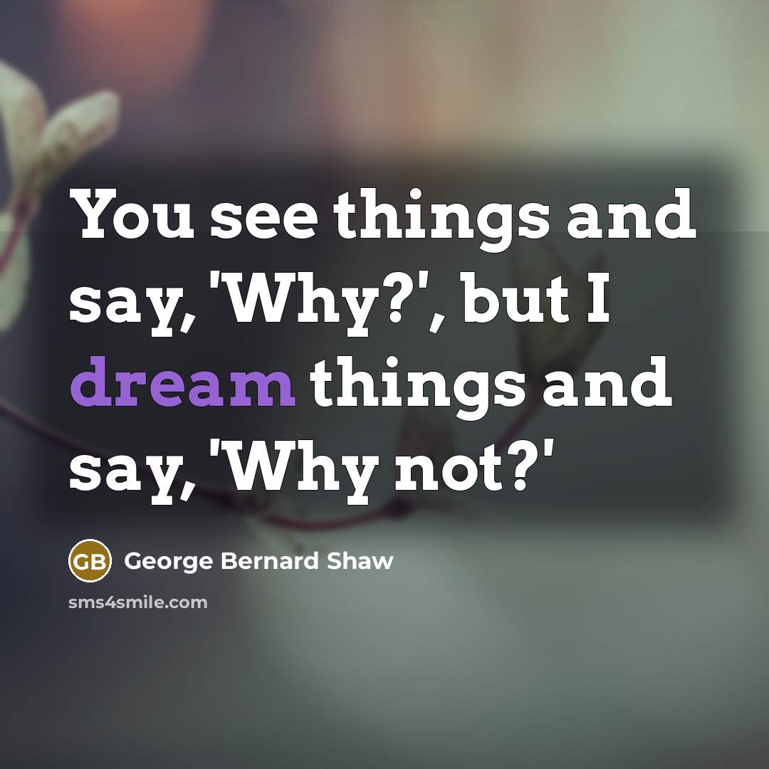 “You see things and say, 'Why?', but I dream things…” quote by George Bernard Shaw