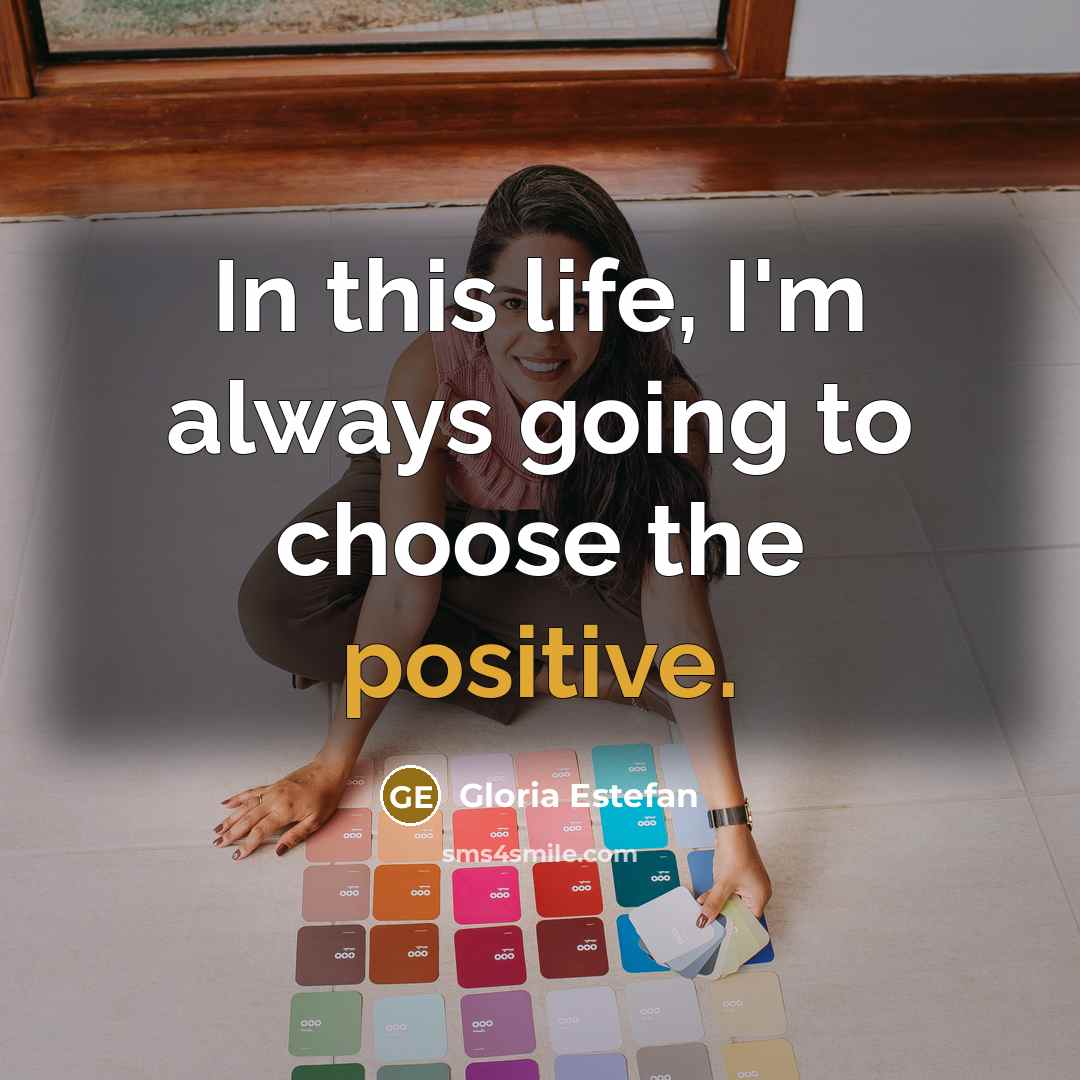 “In this life, I'm always going to choose the positive.…” quote by Gloria Estefan