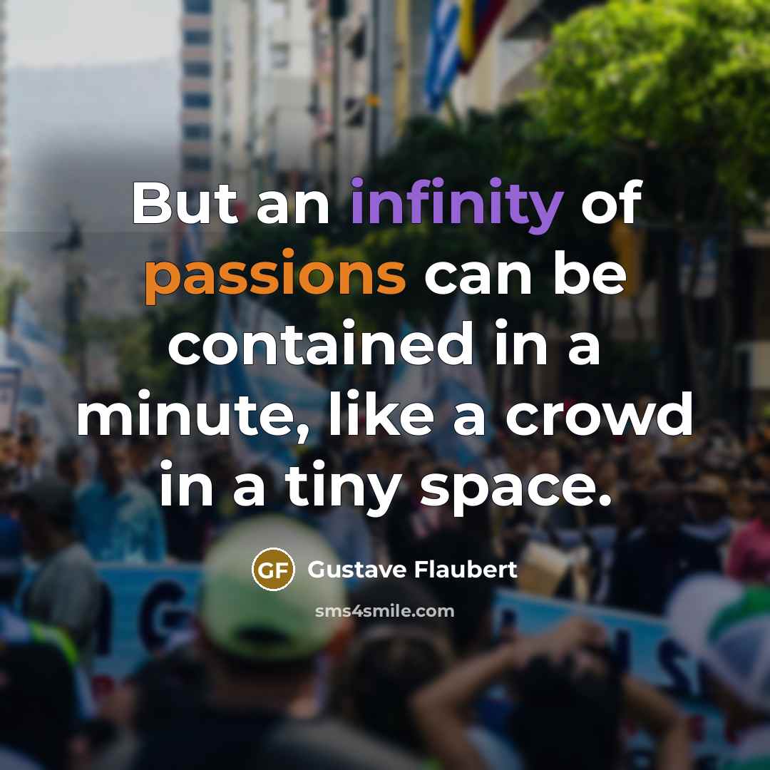 “But an infinity of passions can be contained in a minute, like a crowd in a tiny space.” quote by Gustave Flaubert