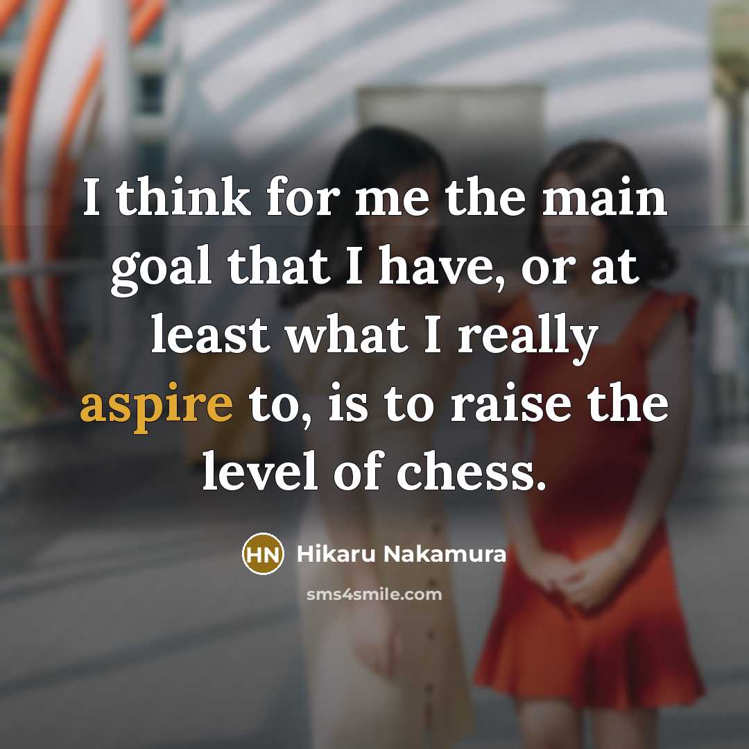“I think for me the main goal that I have,…” quote by Hikaru Nakamura