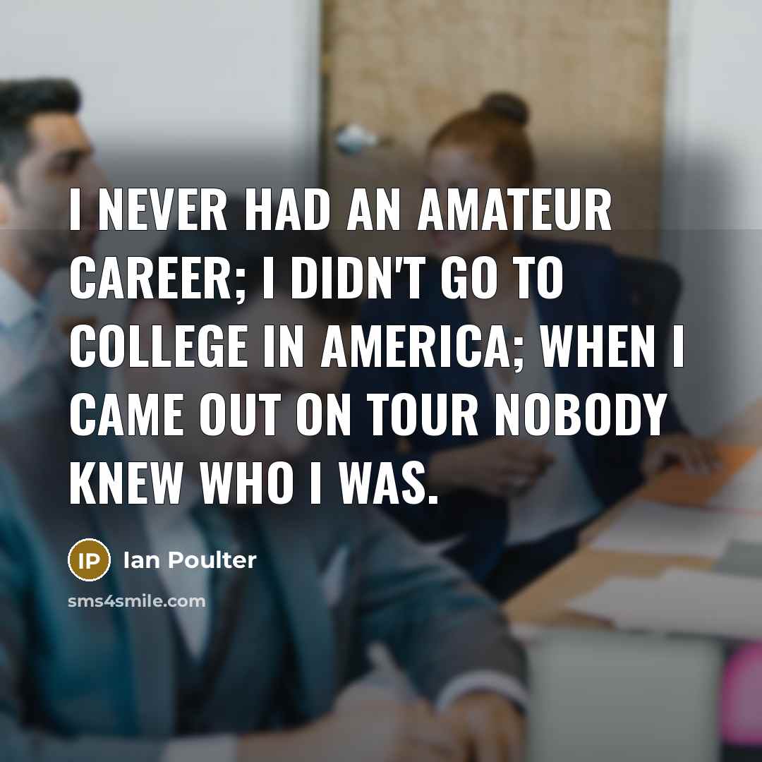 “I never had an amateur career; I didn't go to…” quote by Ian Poulter