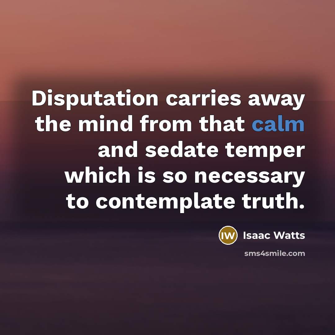 “Disputation carries away the mind from that calm and sedate…” quote by Isaac Watts