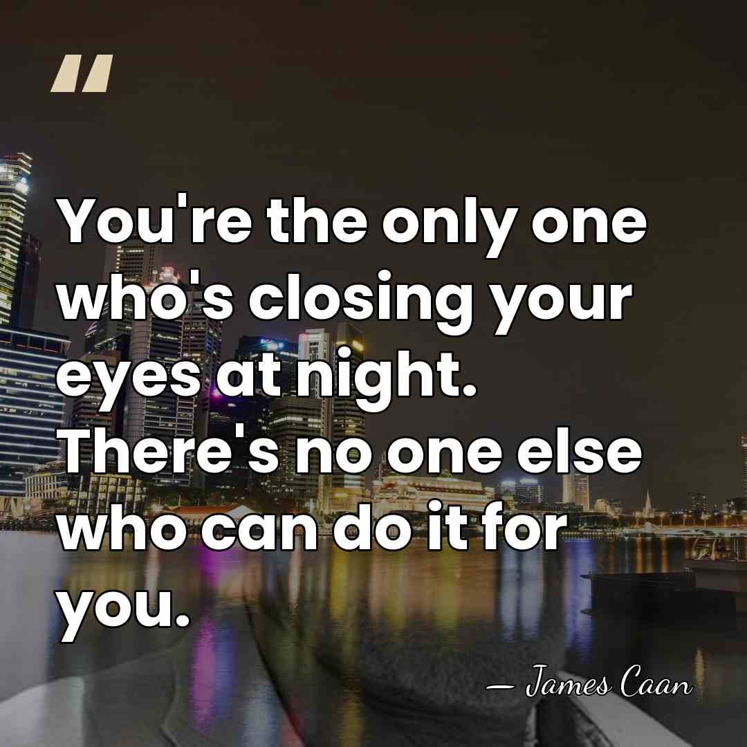 You're the only one who's closing your eyes at night. There's no&hellip; - James Caan