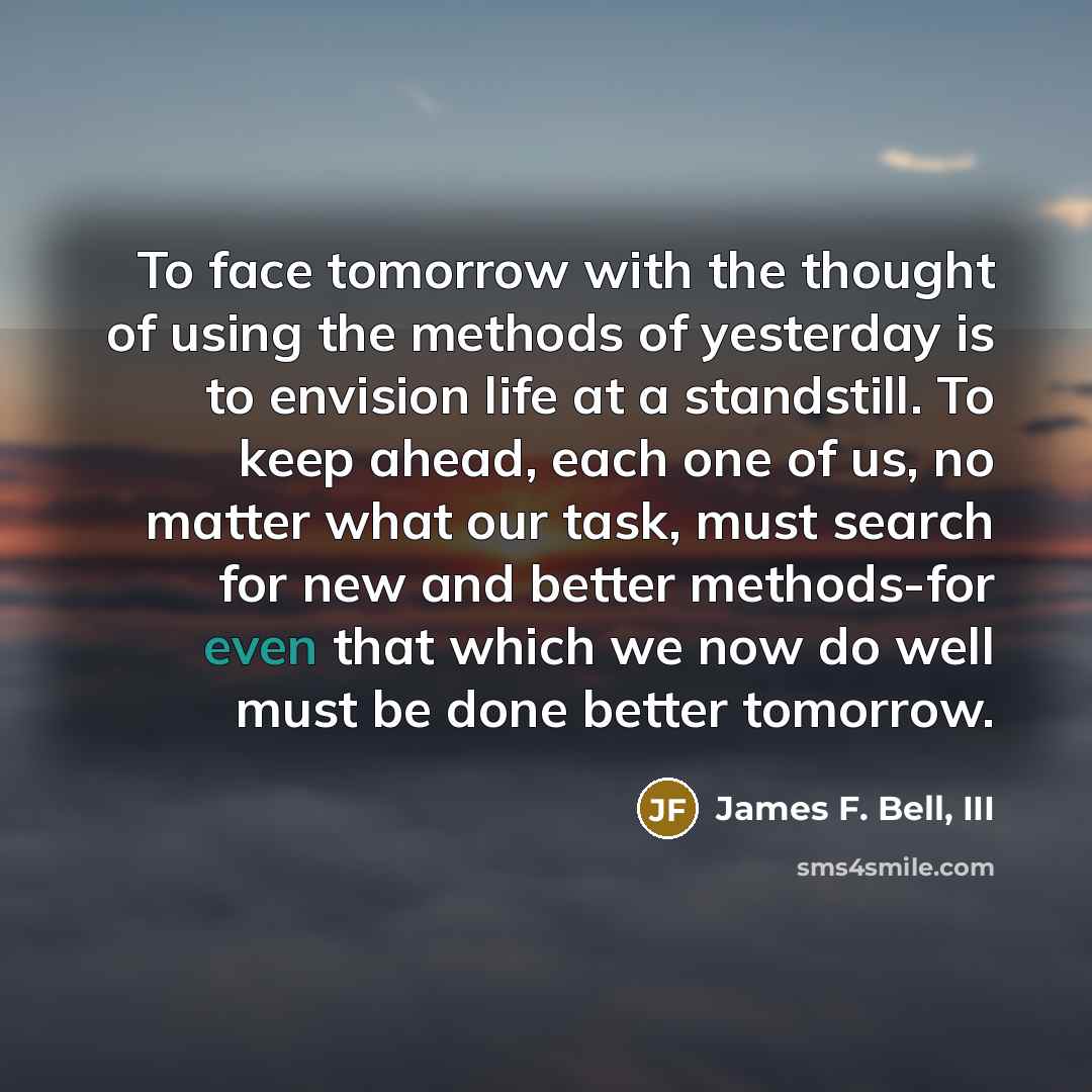 “To face tomorrow with the thought of using the methods…” quote by James F. Bell, III