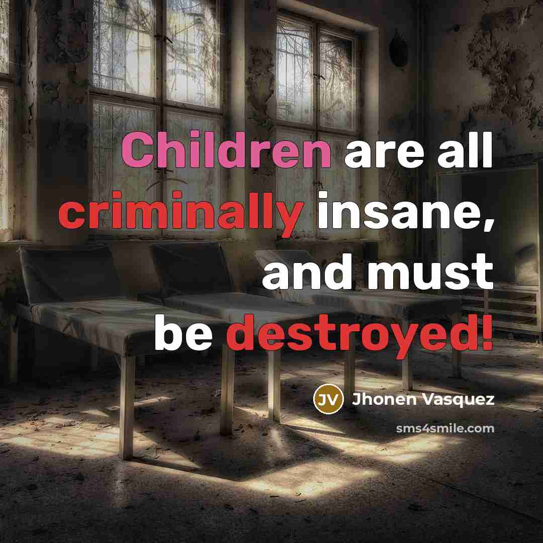 “Children are all criminally insane, and must be destroyed!…” quote by Jhonen Vasquez