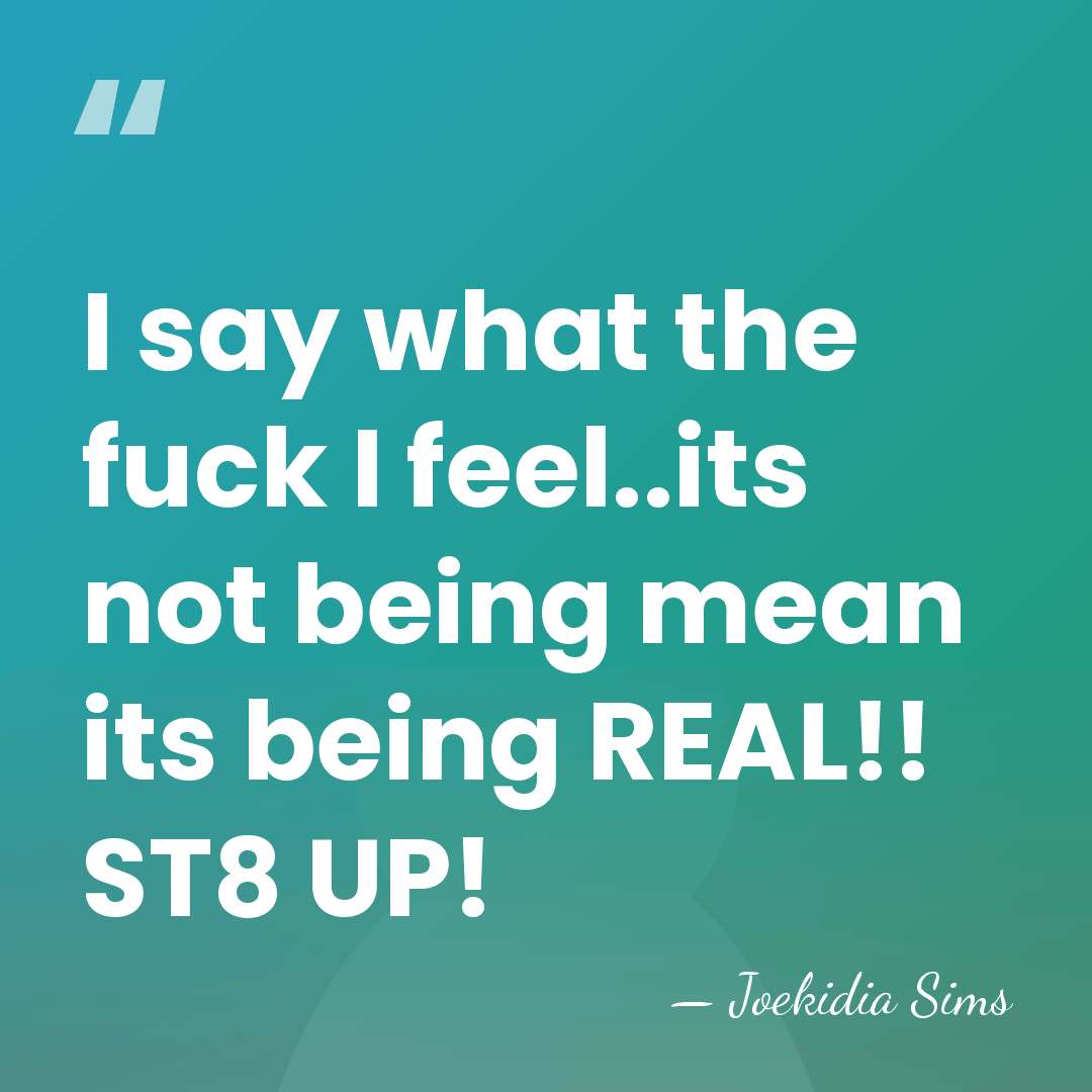 I say what the fuck I feel..its not being mean its being&hellip; - Joekidia Sims