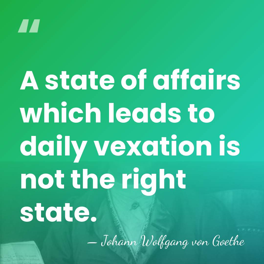 A state of affairs which leads to daily vexation is not the&hellip; - Johann Wolfgang von Goethe