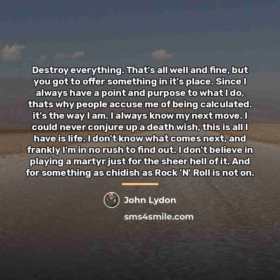 “Destroy everything. That's all well and fine, but you got…” quote by John Lydon