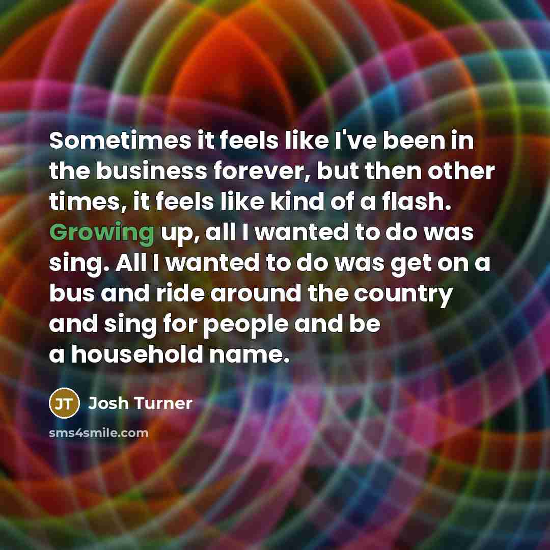 “Sometimes it feels like I've been in the business forever,…” quote by Josh Turner