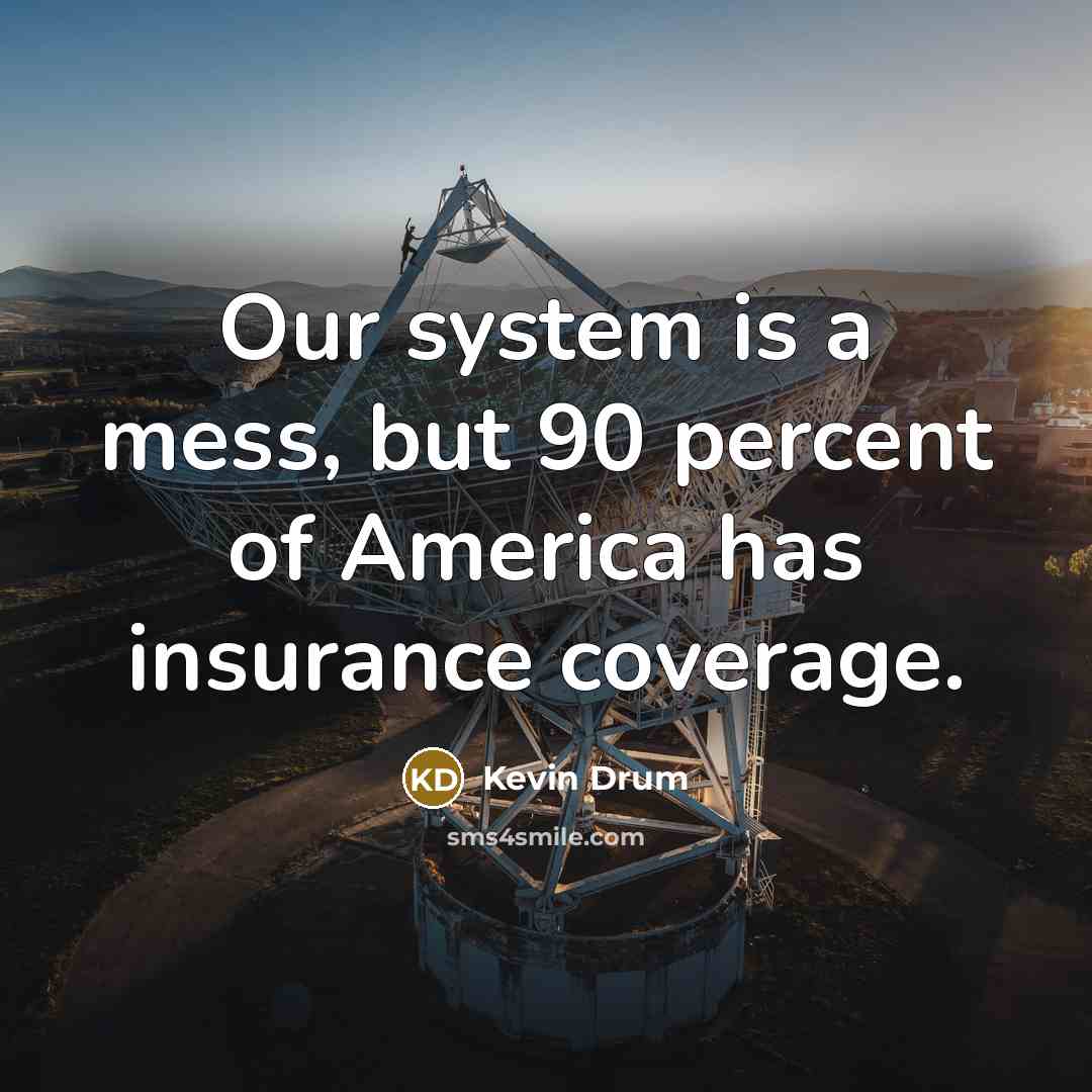 “Our system is a mess, but 90 percent of America…” quote by Kevin Drum
