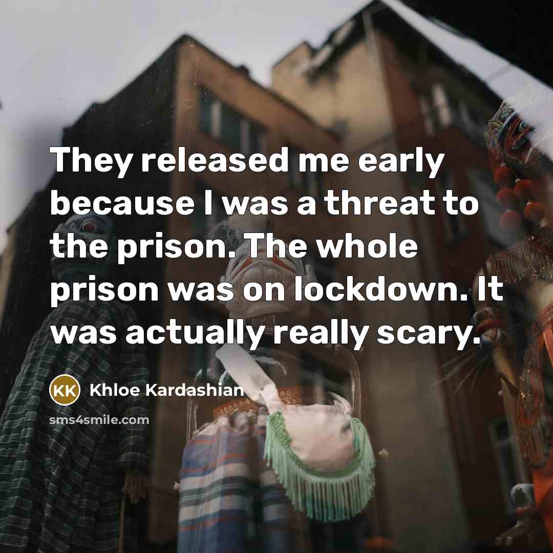 “They released me early because I was a threat to the prison. The whole prison was on lockdown. It was actually really scary.” quote by Khloe Kardashian