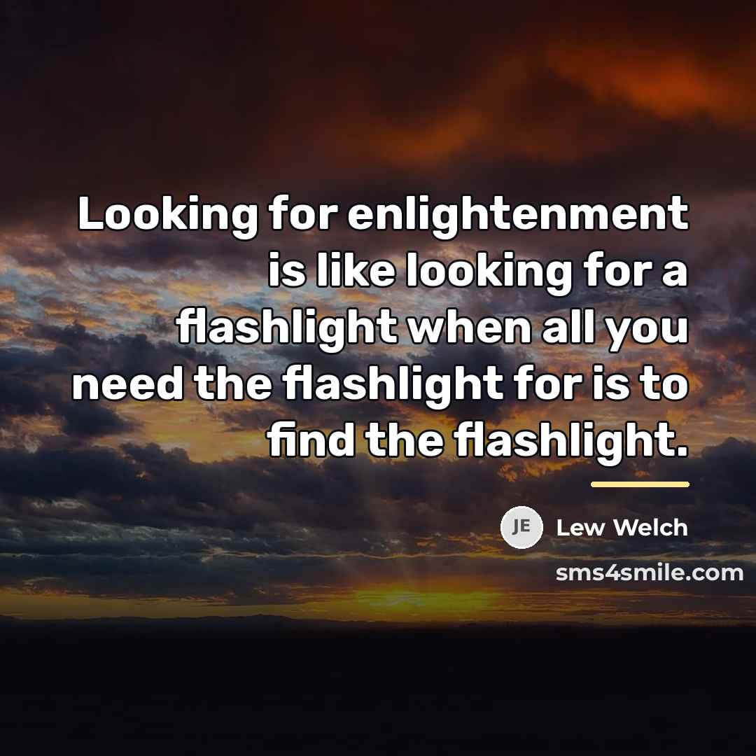 “Looking for enlightenment is like looking for a flashlight when…” quote by Lew Welch